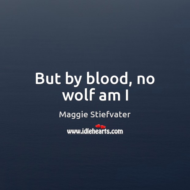 But by blood, no wolf am I Maggie Stiefvater Picture Quote