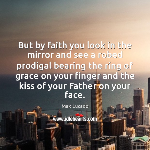 But by faith you look in the mirror and see a robed Max Lucado Picture Quote