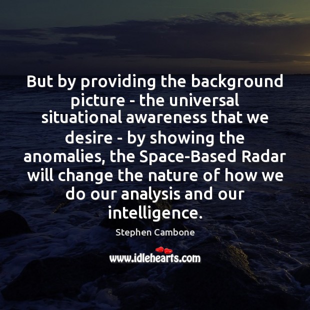But by providing the background picture – the universal situational awareness that Stephen Cambone Picture Quote