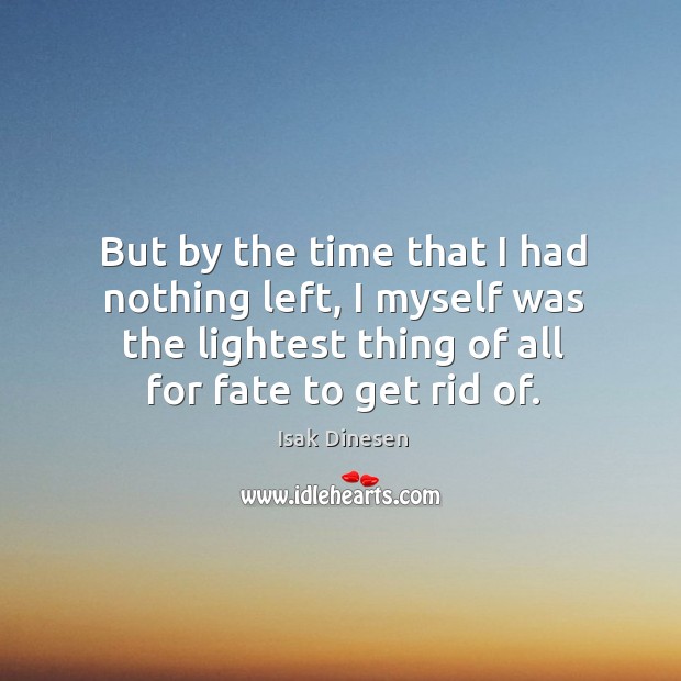But by the time that I had nothing left, I myself was Isak Dinesen Picture Quote