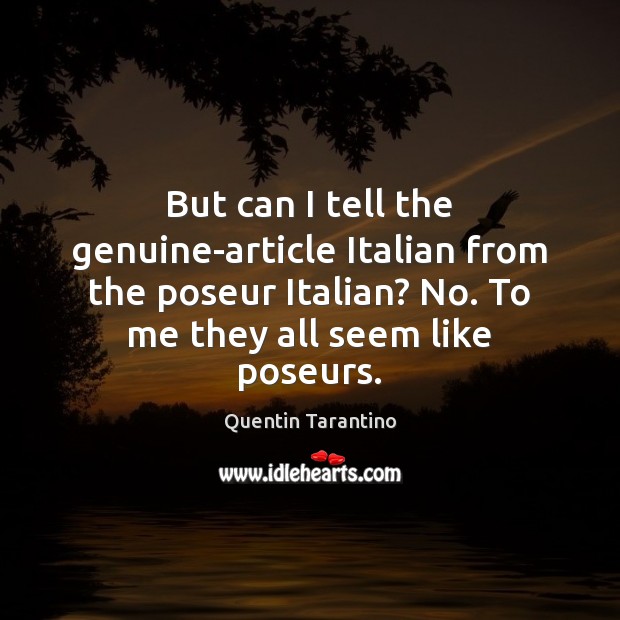 But can I tell the genuine-article Italian from the poseur Italian? No. Quentin Tarantino Picture Quote