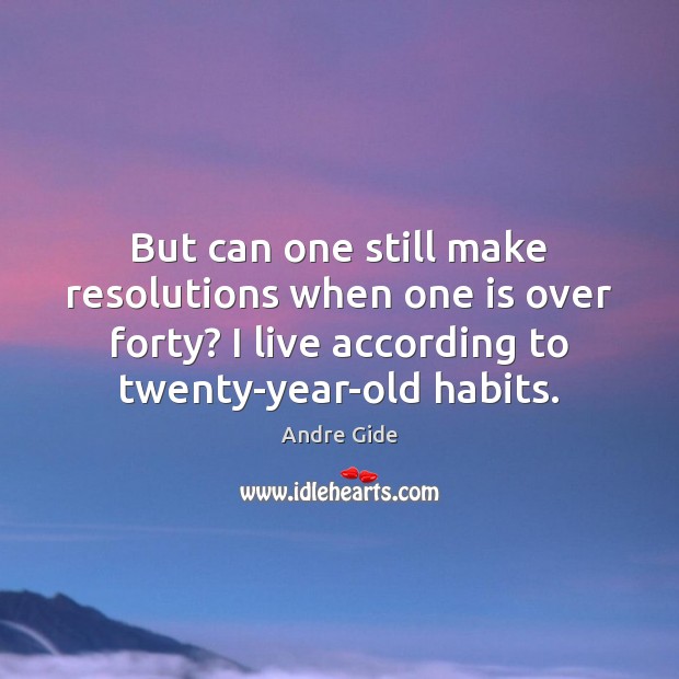 But can one still make resolutions when one is over forty? I Andre Gide Picture Quote