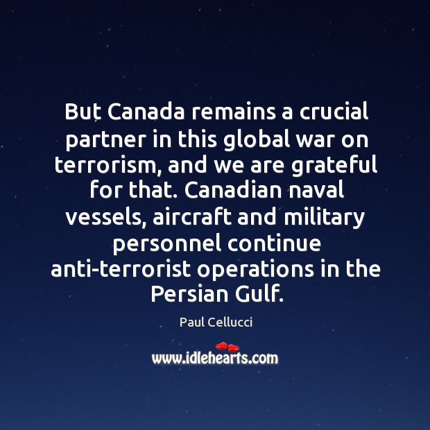 But canada remains a crucial partner in this global war on terrorism, and we are grateful for that. Paul Cellucci Picture Quote