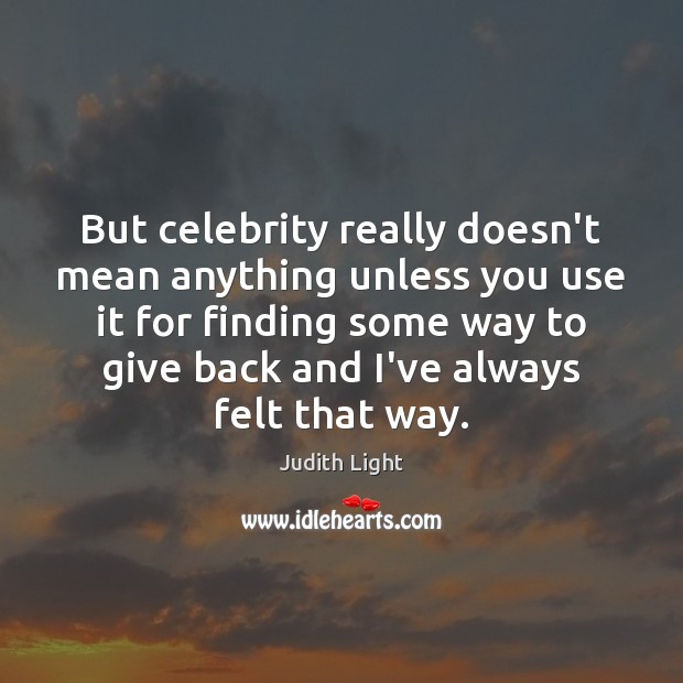 But celebrity really doesn’t mean anything unless you use it for finding Judith Light Picture Quote