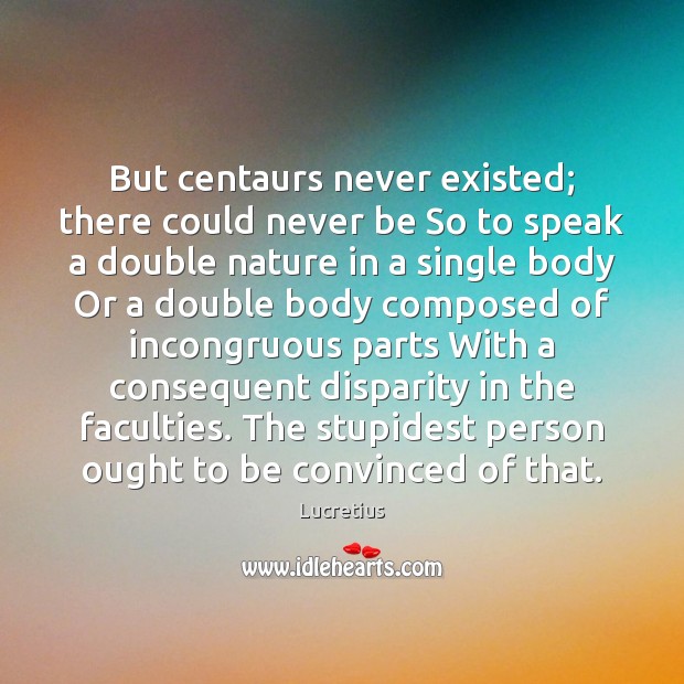But centaurs never existed; there could never be So to speak a Image