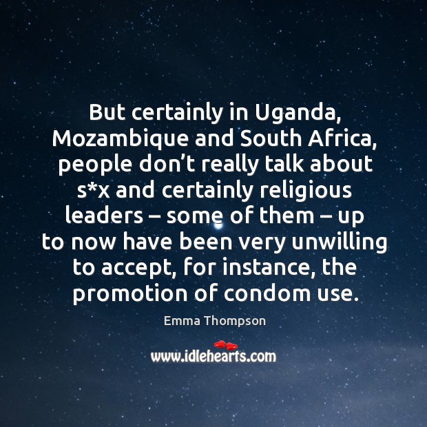 But certainly in uganda, mozambique and south africa, people don’t really Emma Thompson Picture Quote
