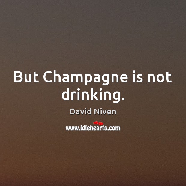 But Champagne is not drinking. David Niven Picture Quote