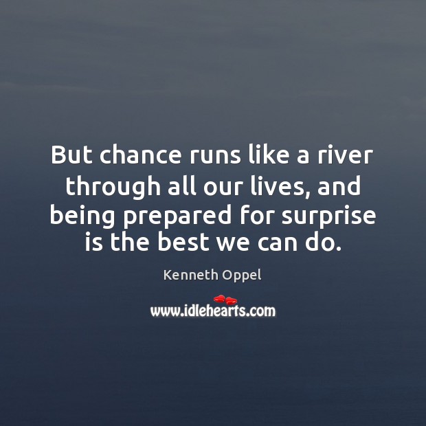 But chance runs like a river through all our lives, and being Kenneth Oppel Picture Quote
