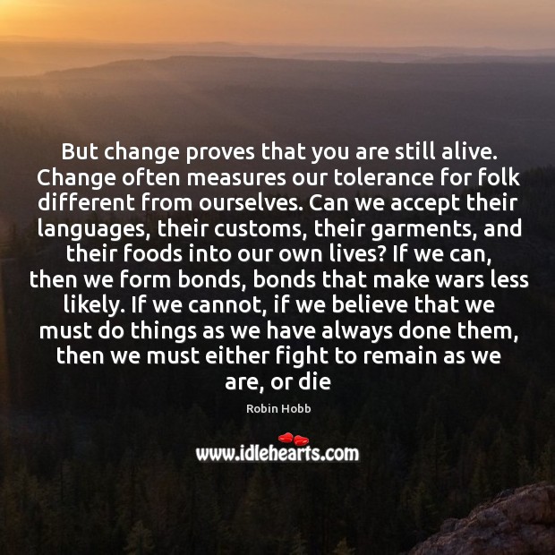 But change proves that you are still alive. Change often measures our Image
