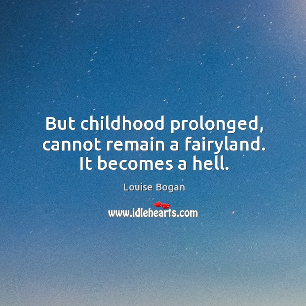 But childhood prolonged, cannot remain a fairyland. It becomes a hell. Image