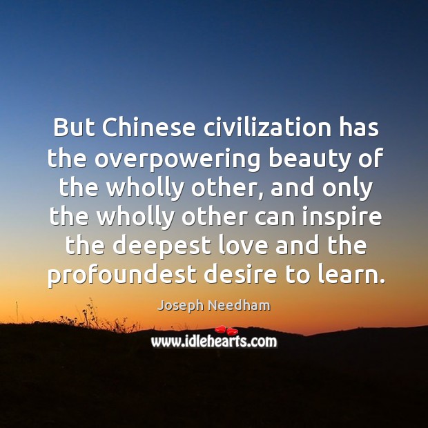 But Chinese civilization has the overpowering beauty of the wholly other, and Joseph Needham Picture Quote