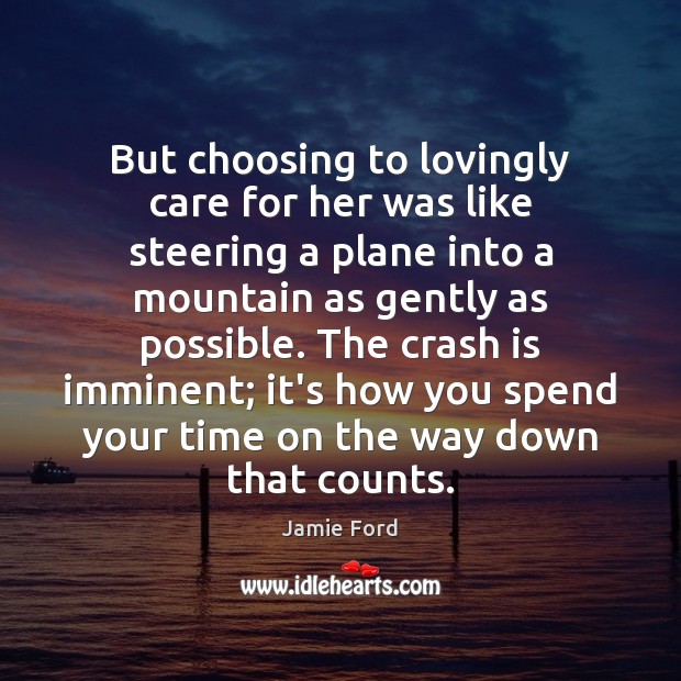 But choosing to lovingly care for her was like steering a plane Jamie Ford Picture Quote