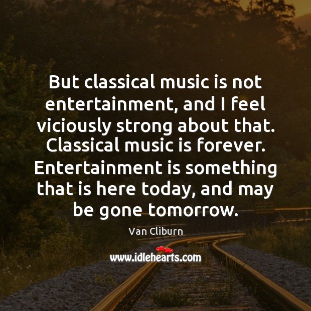 But classical music is not entertainment, and I feel viciously strong about Van Cliburn Picture Quote