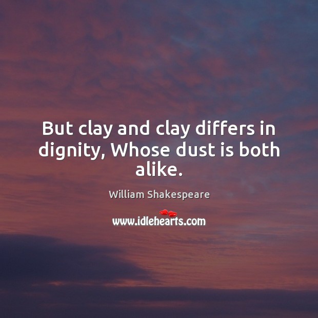 But clay and clay differs in dignity, Whose dust is both alike. William Shakespeare Picture Quote