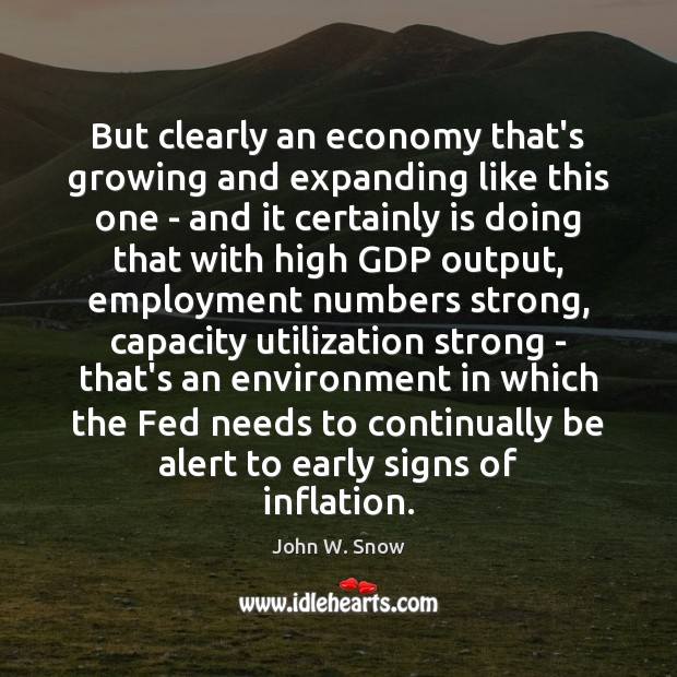 But clearly an economy that’s growing and expanding like this one – John W. Snow Picture Quote