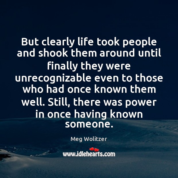 But clearly life took people and shook them around until finally they Meg Wolitzer Picture Quote
