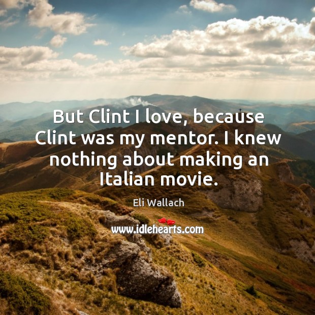 But clint I love, because clint was my mentor. I knew nothing about making an italian movie. Image