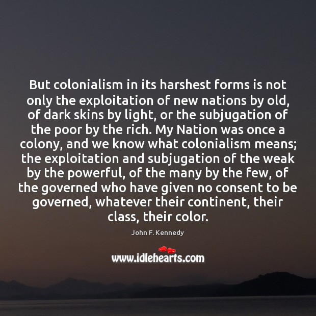 But colonialism in its harshest forms is not only the exploitation of John F. Kennedy Picture Quote