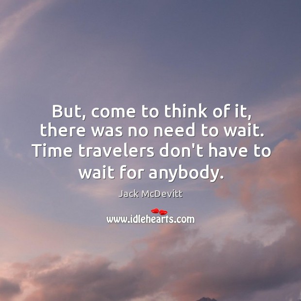 But, come to think of it, there was no need to wait. Jack McDevitt Picture Quote