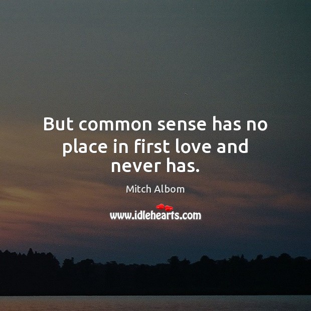 But common sense has no place in first love and never has. Mitch Albom Picture Quote
