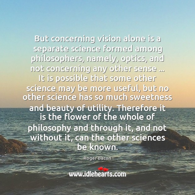 But concerning vision alone is a separate science formed among philosophers, namely, Roger Bacon Picture Quote