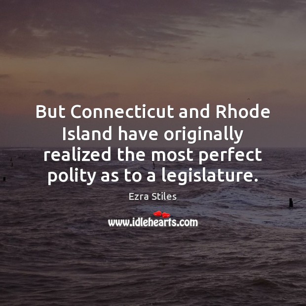 But Connecticut and Rhode Island have originally realized the most perfect polity Ezra Stiles Picture Quote