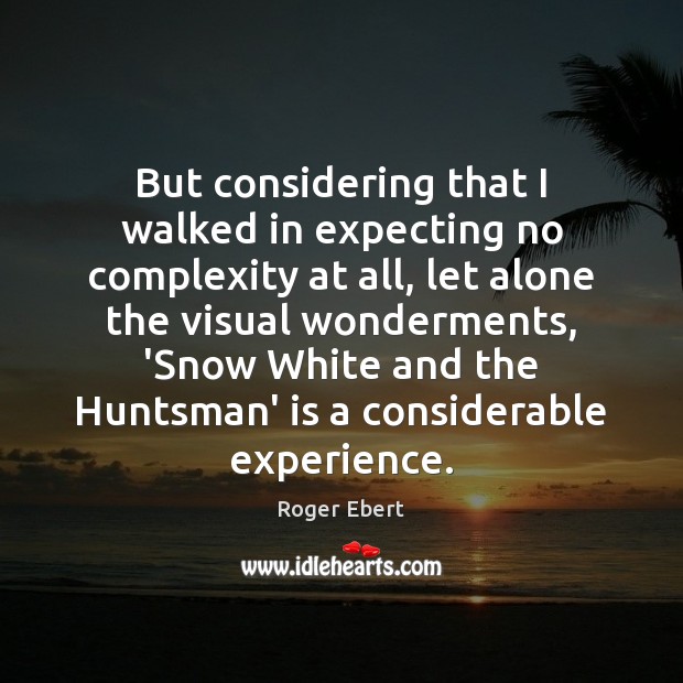 But considering that I walked in expecting no complexity at all, let Roger Ebert Picture Quote