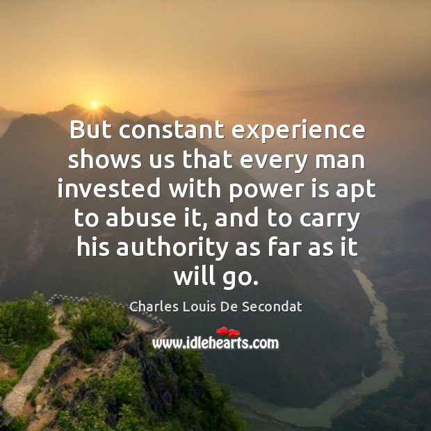 But constant experience shows us that every man invested with power is apt to abuse it Charles Louis De Secondat Picture Quote