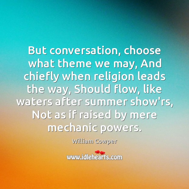 But conversation, choose what theme we may, And chiefly when religion leads William Cowper Picture Quote