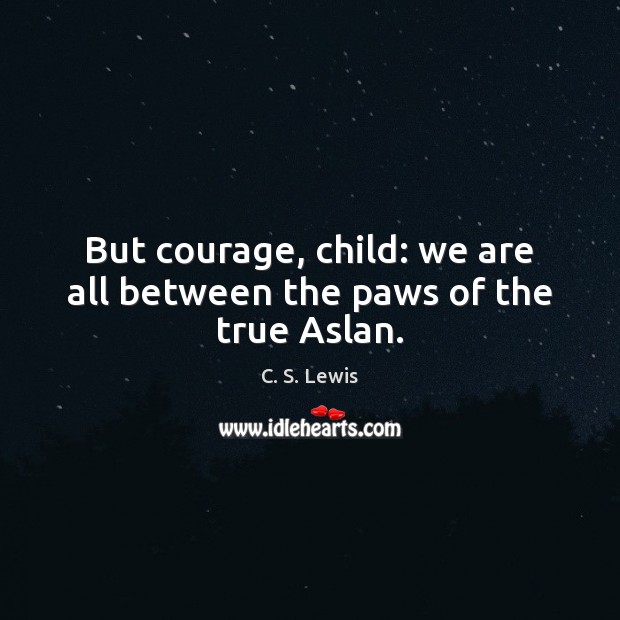But courage, child: we are all between the paws of the true Aslan. Image