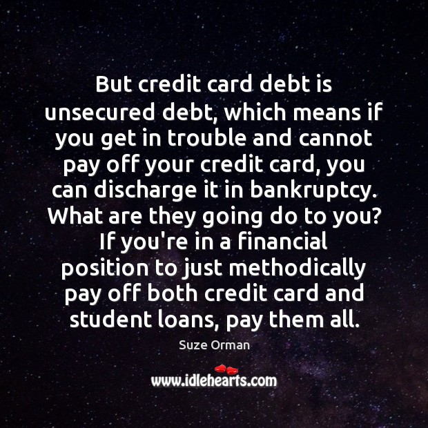 But credit card debt is unsecured debt, which means if you get Suze Orman Picture Quote