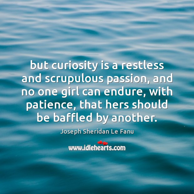 But curiosity is a restless and scrupulous passion, and no one girl Joseph Sheridan Le Fanu Picture Quote