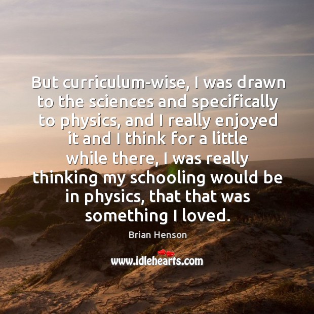 But curriculum-wise, I was drawn to the sciences and specifically to physics, Brian Henson Picture Quote