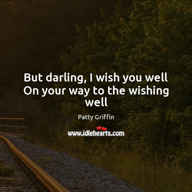 But darling, I wish you well On your way to the wishing well Patty Griffin Picture Quote