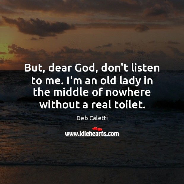 But, dear God, don’t listen to me. I’m an old lady in Deb Caletti Picture Quote