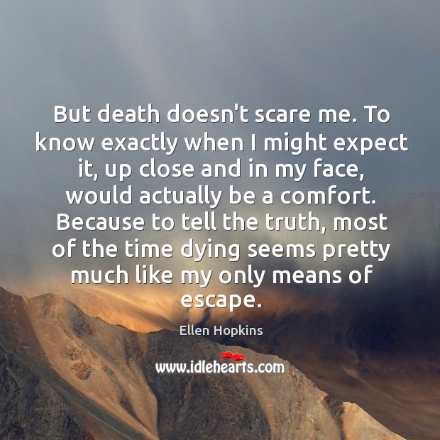 But death doesn’t scare me. To know exactly when I might expect Ellen Hopkins Picture Quote