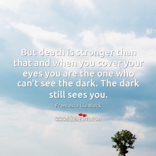 But death is stronger than that and when you cover your eyes Francesca Lia Block Picture Quote