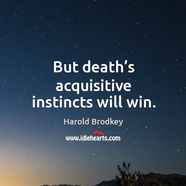 But death’s acquisitive instincts will win. Image