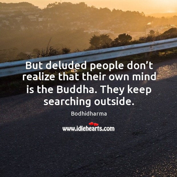 But deluded people don’t realize that their own mind is the buddha. They keep searching outside. Bodhidharma Picture Quote