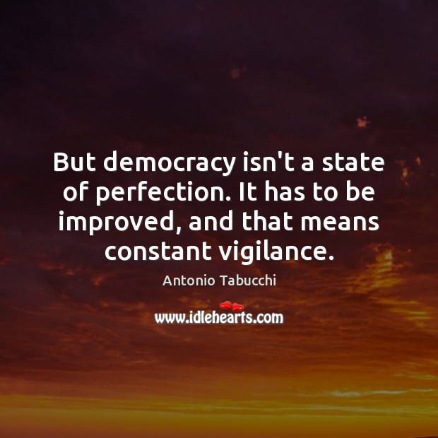 But democracy isn’t a state of perfection. It has to be improved, Antonio Tabucchi Picture Quote