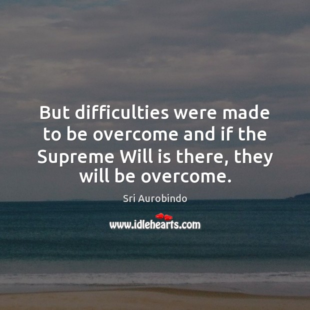 But difficulties were made to be overcome and if the Supreme Will Image