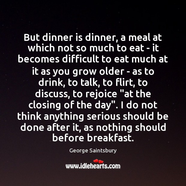 But dinner is dinner, a meal at which not so much to George Saintsbury Picture Quote
