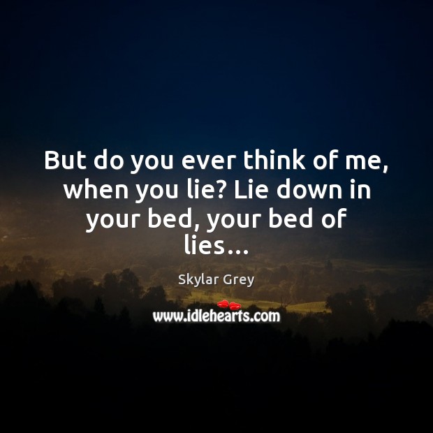 But do you ever think of me, when you lie? Lie down in your bed, your bed of lies… Skylar Grey Picture Quote