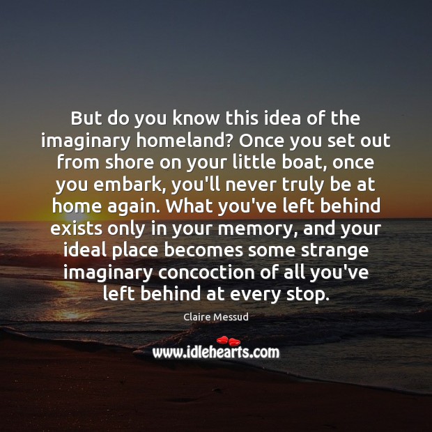 But do you know this idea of the imaginary homeland? Once you Claire Messud Picture Quote