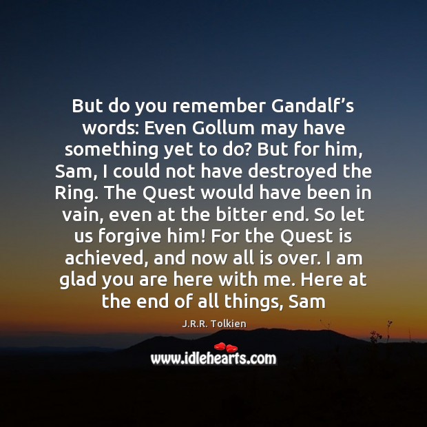 But do you remember Gandalf’s words: Even Gollum may have something J.R.R. Tolkien Picture Quote