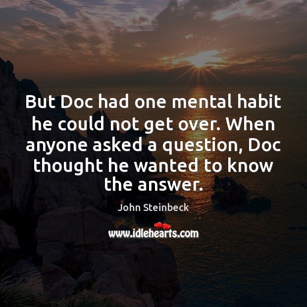 But Doc had one mental habit he could not get over. When John Steinbeck Picture Quote