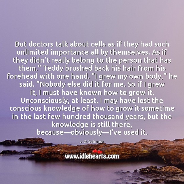 But doctors talk about cells as if they had such unlimited importance J. D. Salinger Picture Quote