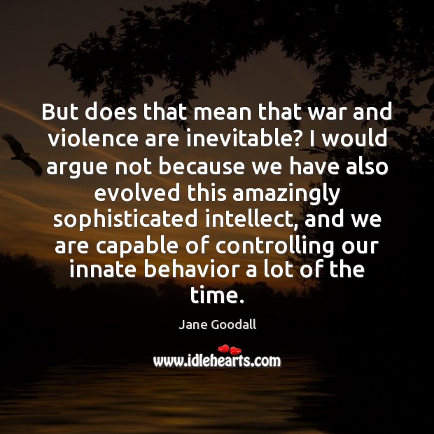 But does that mean that war and violence are inevitable? I would Behavior Quotes Image