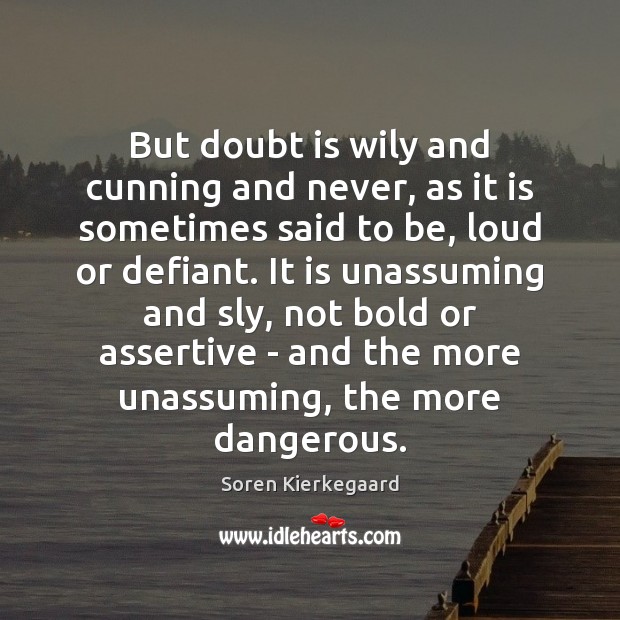 But doubt is wily and cunning and never, as it is sometimes Soren Kierkegaard Picture Quote
