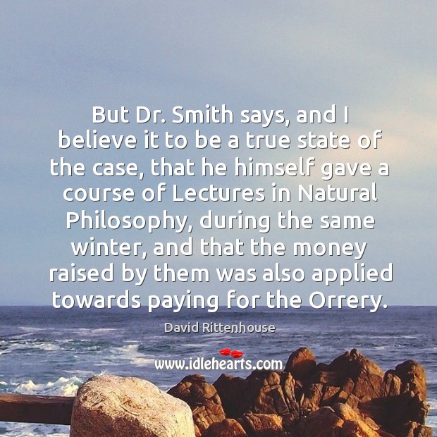 But dr. Smith says, and I believe it to be a true state of the case, that he himself David Rittenhouse Picture Quote